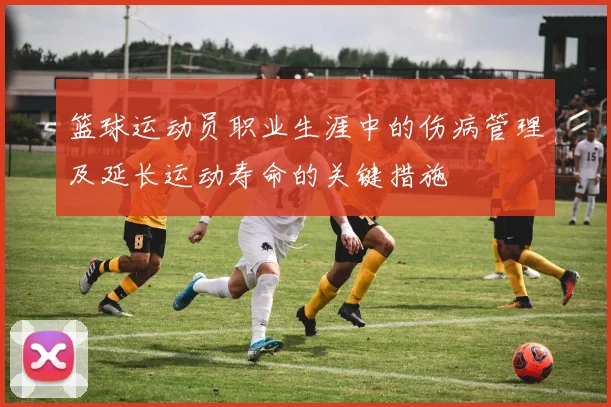 篮球运动员职业生涯中的伤病管理及延长运动寿命的关键措施