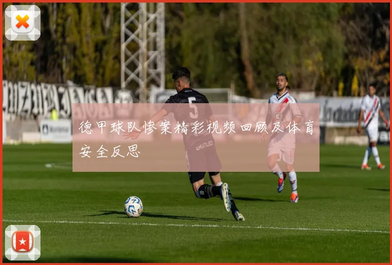 德甲球队惨案精彩视频回顾及体育安全反思