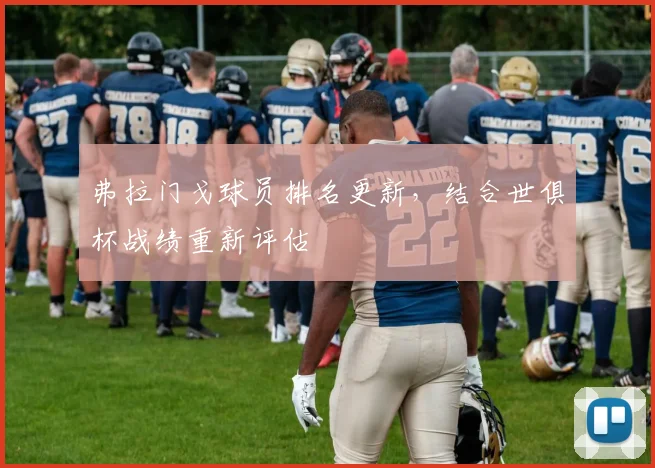 弗拉门戈球员排名更新，结合世俱杯战绩重新评估