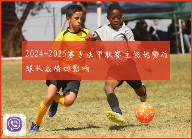 2024-2025赛季法甲联赛主场优势对球队成绩的影响