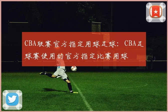 CBA联赛官方指定用球足球：CBA足球赛使用的官方指定比赛用球