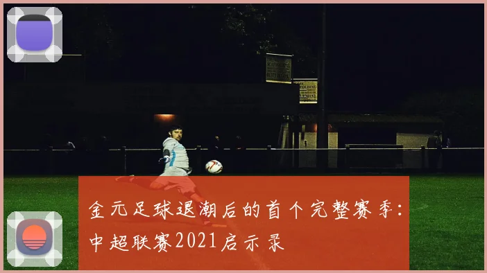 金元足球退潮后的首个完整赛季：中超联赛2021启示录