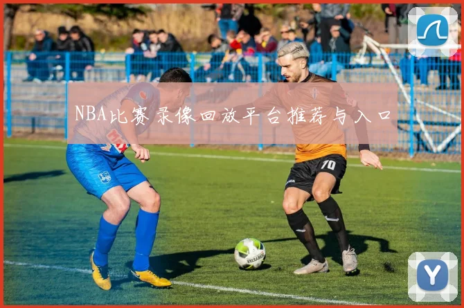 NBA比赛录像回放平台推荐与入口