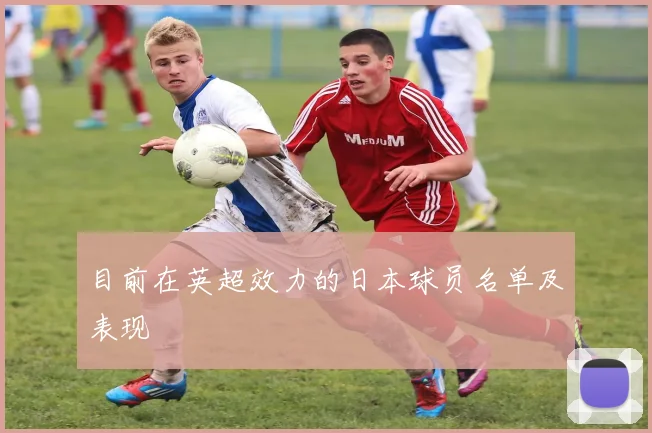 目前在英超效力的日本球员名单及表现