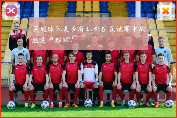 英超球队是否有机会在友谊赛中战胜意甲球队？