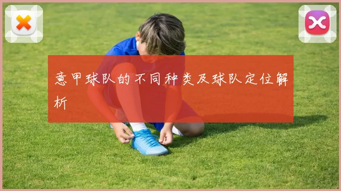意甲球队的不同种类及球队定位解析