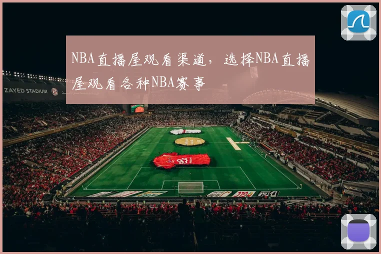 NBA直播屋观看渠道，选择NBA直播屋观看各种NBA赛事
