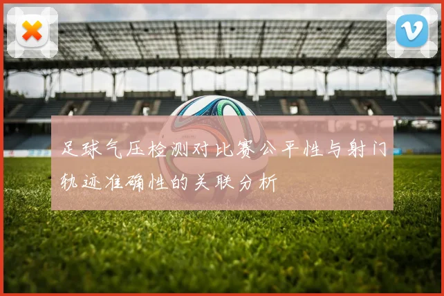 足球气压检测对比赛公平性与射门轨迹准确性的关联分析